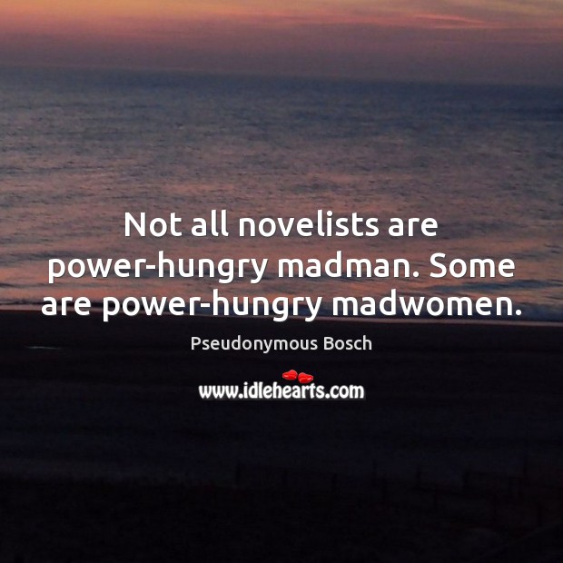 Not all novelists are power-hungry madman. Some are power-hungry madwomen. Pseudonymous Bosch Picture Quote