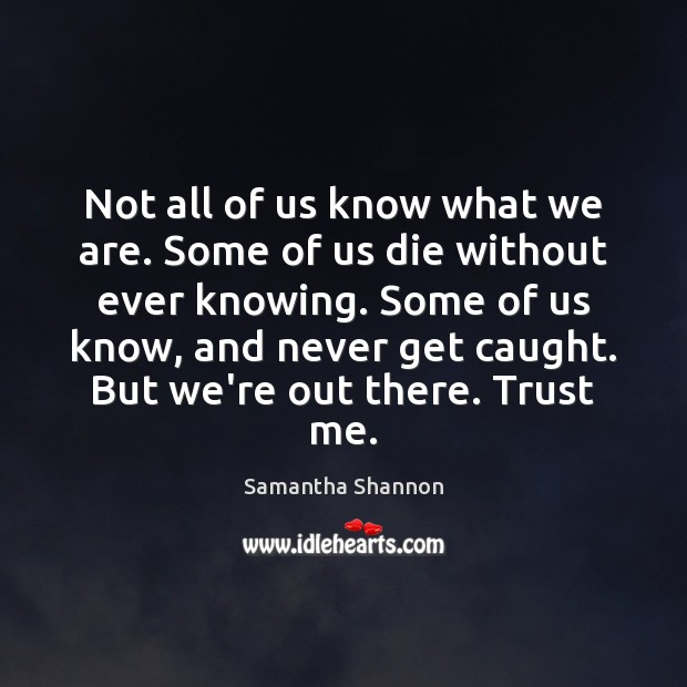 Not all of us know what we are. Some of us die Samantha Shannon Picture Quote