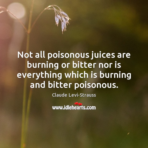 Not all poisonous juices are burning or bitter nor is everything which Claude Levi-Strauss Picture Quote