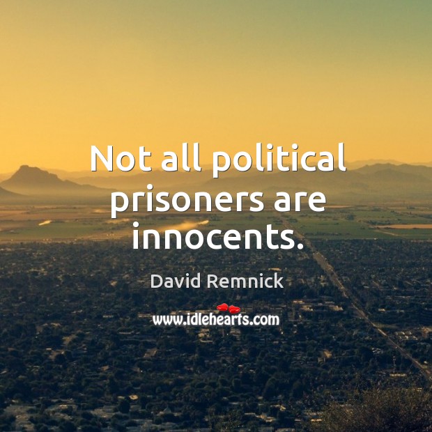 Not all political prisoners are innocents. David Remnick Picture Quote