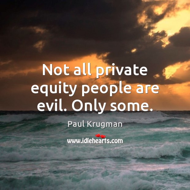 Not all private equity people are evil. Only some. Paul Krugman Picture Quote