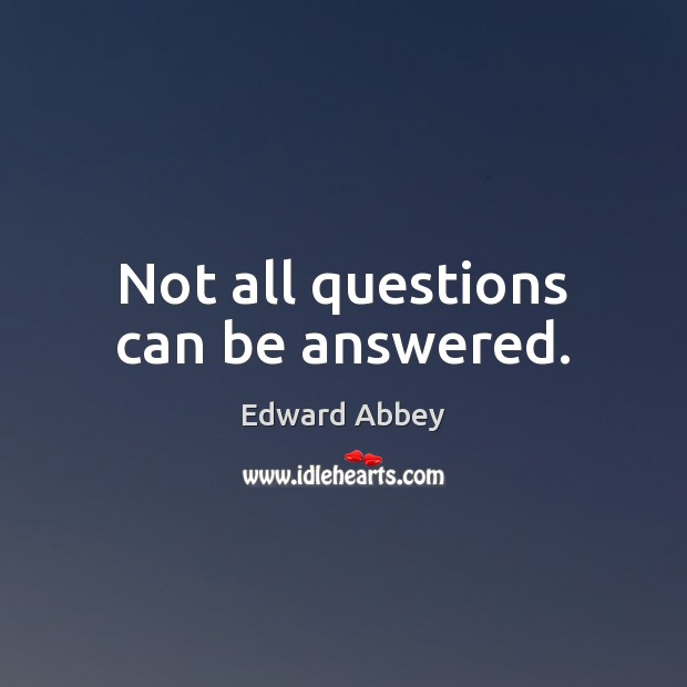 Not all questions can be answered. Edward Abbey Picture Quote