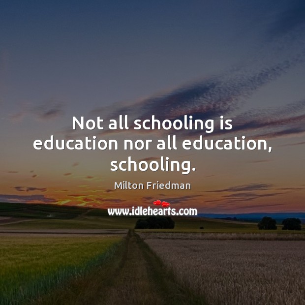 Not all schooling is education nor all education, schooling. Milton Friedman Picture Quote