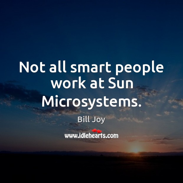 Not all smart people work at Sun Microsystems. Bill Joy Picture Quote