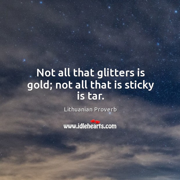 Not all that glitters is gold; not all that is sticky is tar. Lithuanian Proverbs Image