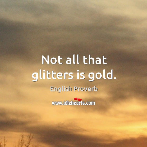 Not all that glitters is gold. Image