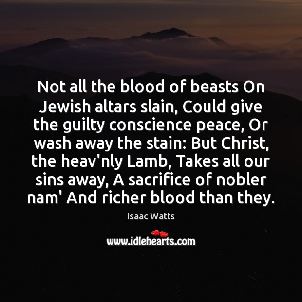 Not all the blood of beasts On Jewish altars slain, Could give Isaac Watts Picture Quote