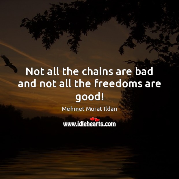 Not all the chains are bad and not all the freedoms are good! Image