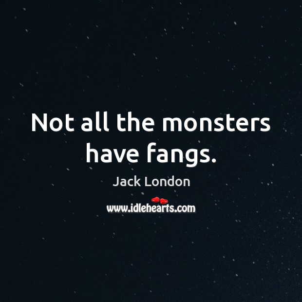 Not all the monsters have fangs. Jack London Picture Quote