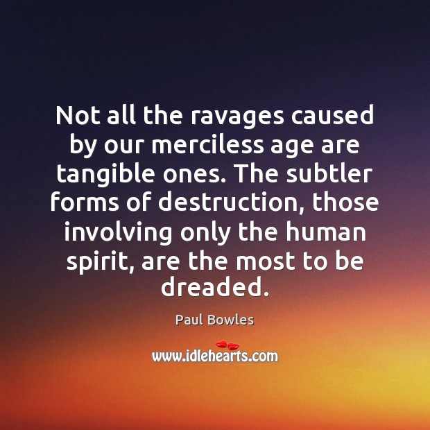 Not all the ravages caused by our merciless age are tangible ones. Paul Bowles Picture Quote