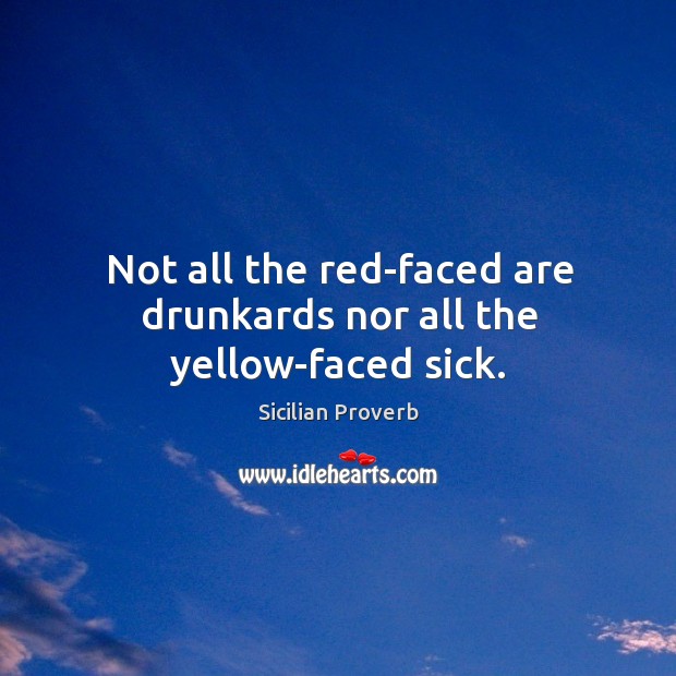 Not all the red-faced are drunkards nor all the yellow-faced sick. Sicilian Proverbs Image