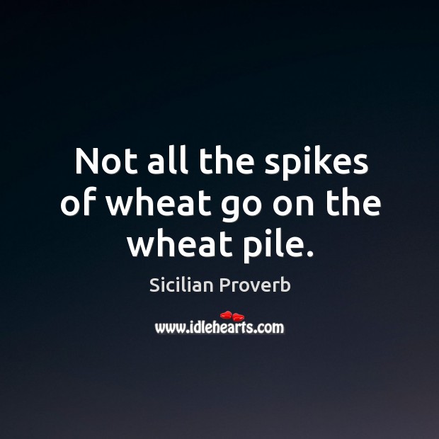 Not all the spikes of wheat go on the wheat pile. Sicilian Proverbs Image