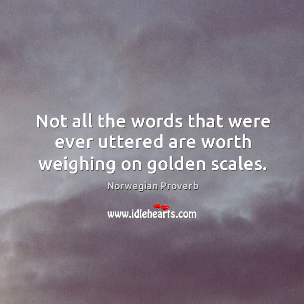 Not all the words that were ever uttered are worth weighing on golden scales. Image