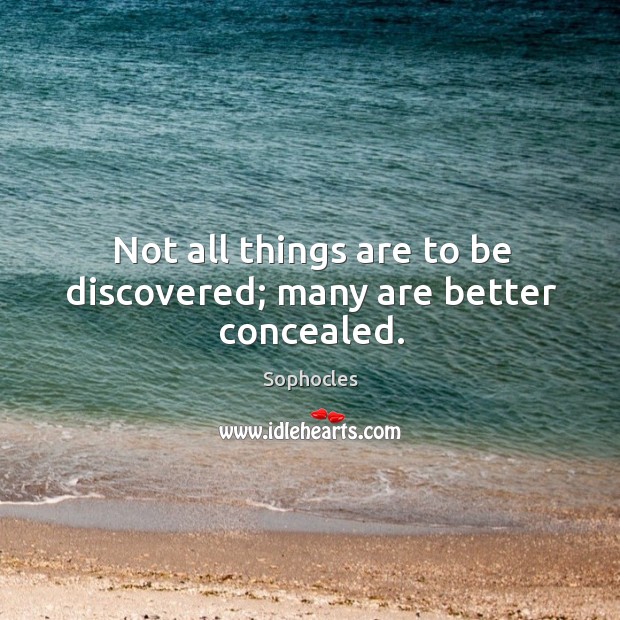Not all things are to be discovered; many are better concealed. Sophocles Picture Quote