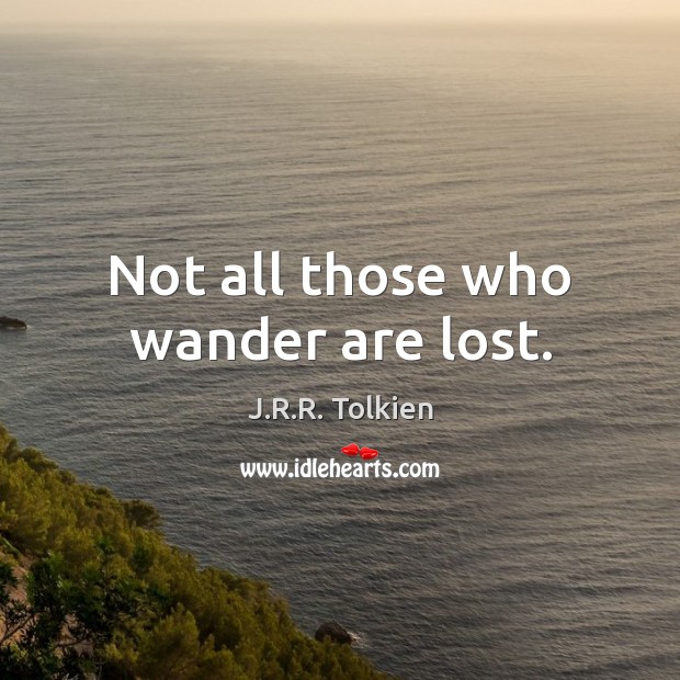 Not all those who wander are lost. Image