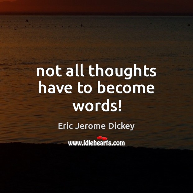 Not all thoughts have to become words! Eric Jerome Dickey Picture Quote