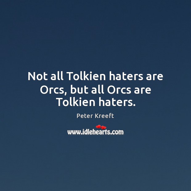 Not all Tolkien haters are Orcs, but all Orcs are Tolkien haters. Peter Kreeft Picture Quote