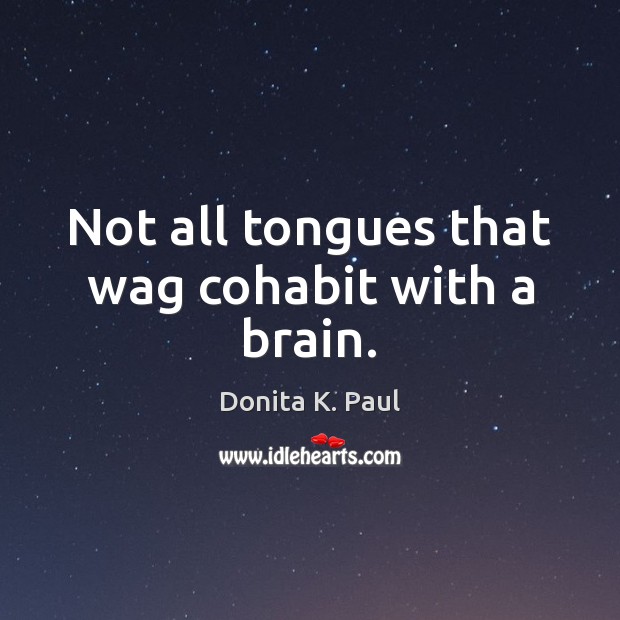 Not all tongues that wag cohabit with a brain. Donita K. Paul Picture Quote