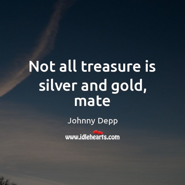 Not all treasure is silver and gold, mate Johnny Depp Picture Quote