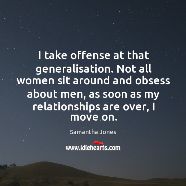 Not all women sit around and obsess about men, as soon as my relationships are over, I move on. Samantha Jones Picture Quote