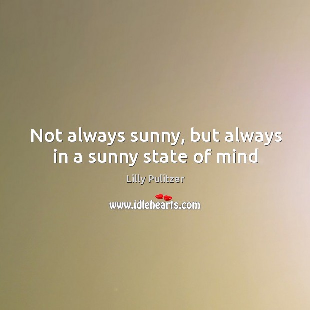 Not always sunny, but always in a sunny state of mind Lilly Pulitzer Picture Quote