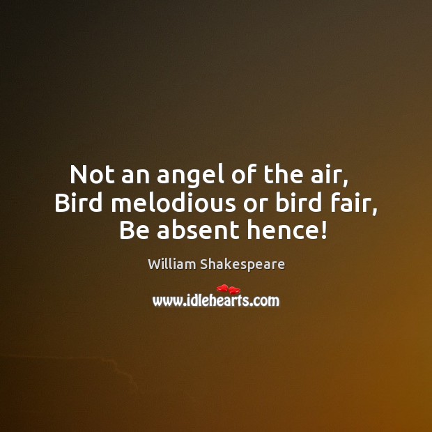 Not an angel of the air,   Bird melodious or bird fair,   Be absent hence! Image