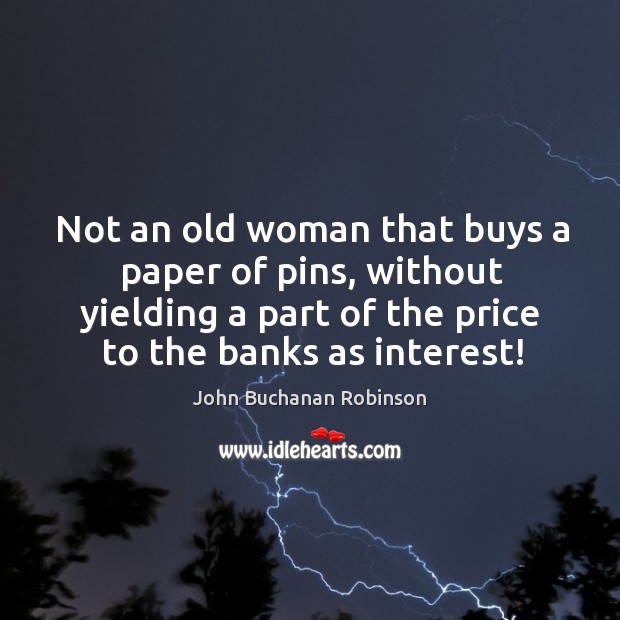 Not an old woman that buys a paper of pins, without yielding a part of the price to the banks as interest! Image