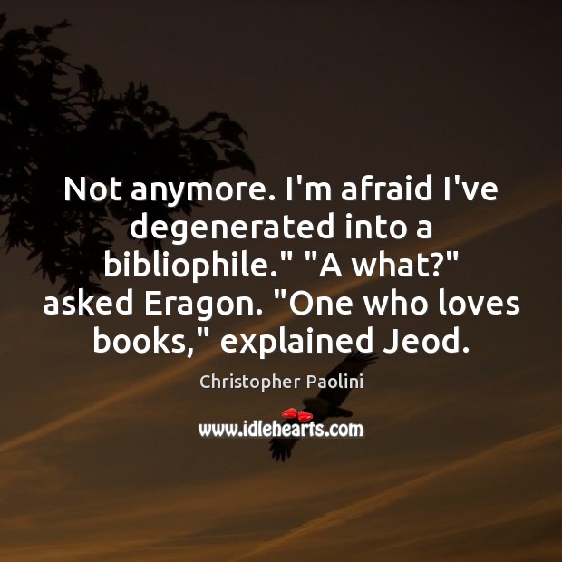 Not anymore. I’m afraid I’ve degenerated into a bibliophile.” “A what?” asked Image