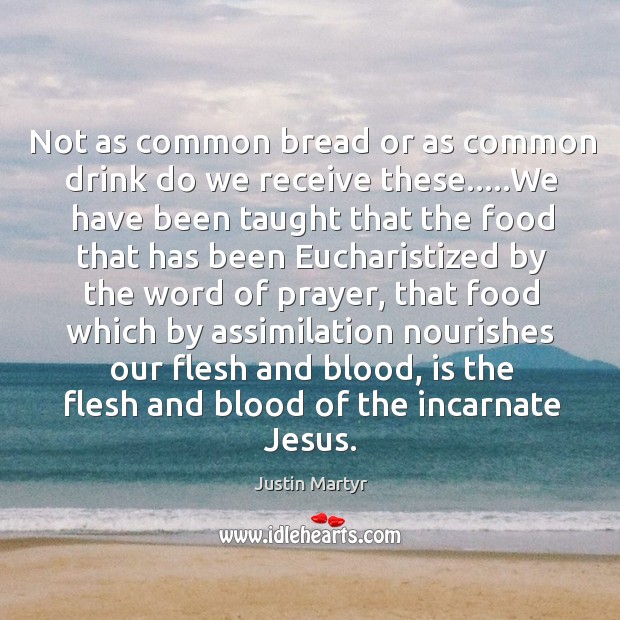 Not as common bread or as common drink do we receive these….. Justin Martyr Picture Quote