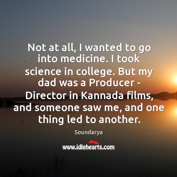 Not at all, I wanted to go into medicine. I took science Soundarya Picture Quote