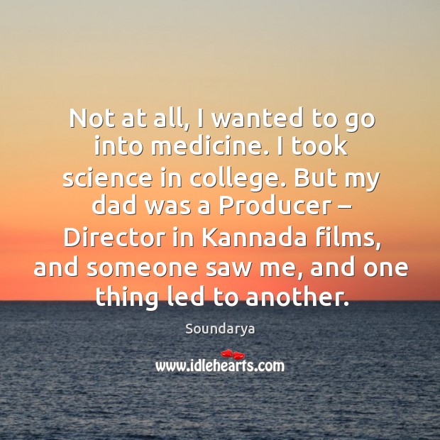 Not at all, I wanted to go into medicine. I took science in college. But my dad was a producer Soundarya Picture Quote
