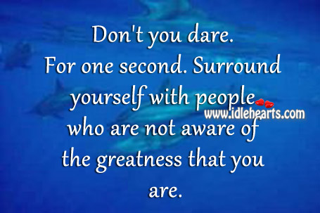 Surround yourself with people who are not aware.. Image