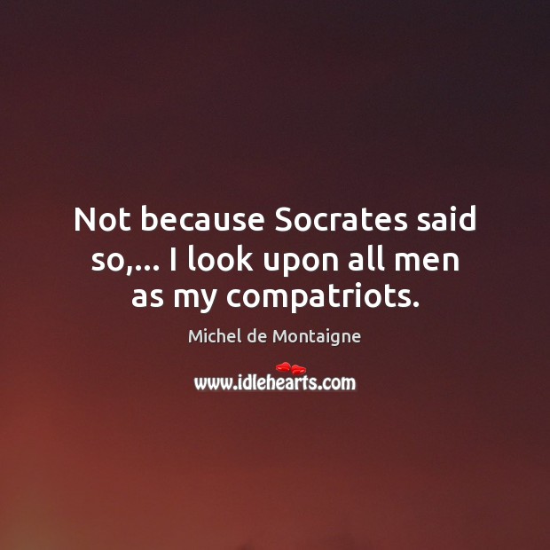 Not because Socrates said so,… I look upon all men as my compatriots. Image