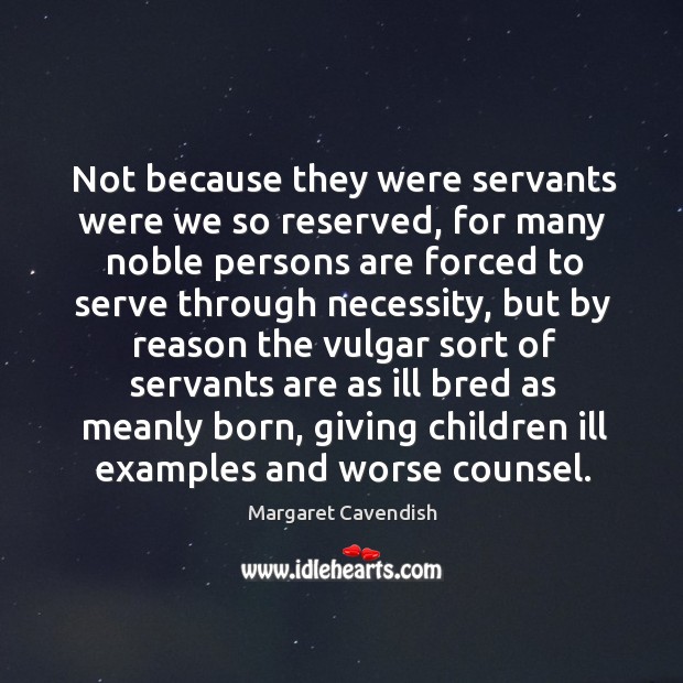 Not because they were servants were we so reserved, for many noble persons are forced Image