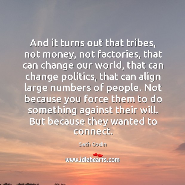 Not because you force them to do something against their will. But because they wanted to connect. Seth Godin Picture Quote