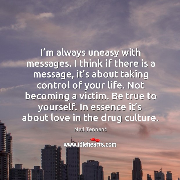 Not becoming a victim. Be true to yourself. In essence it’s about love in the drug culture. Neil Tennant Picture Quote