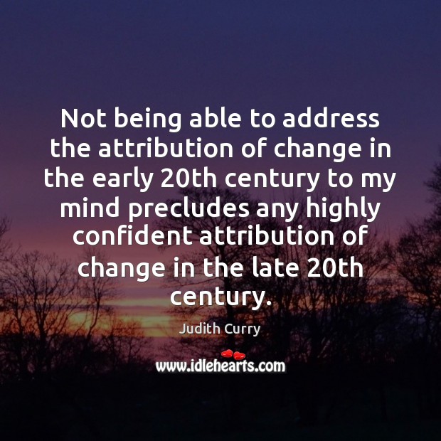 Not being able to address the attribution of change in the early 20 Judith Curry Picture Quote