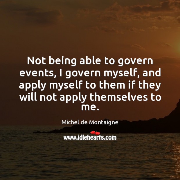 Not being able to govern events, I govern myself, and apply myself Image