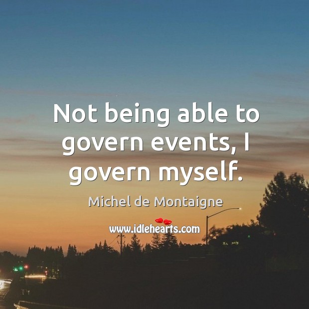 Not being able to govern events, I govern myself. Image