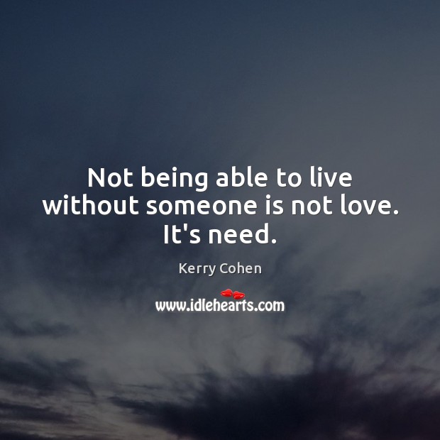 Not being able to live without someone is not love. It’s need. Image