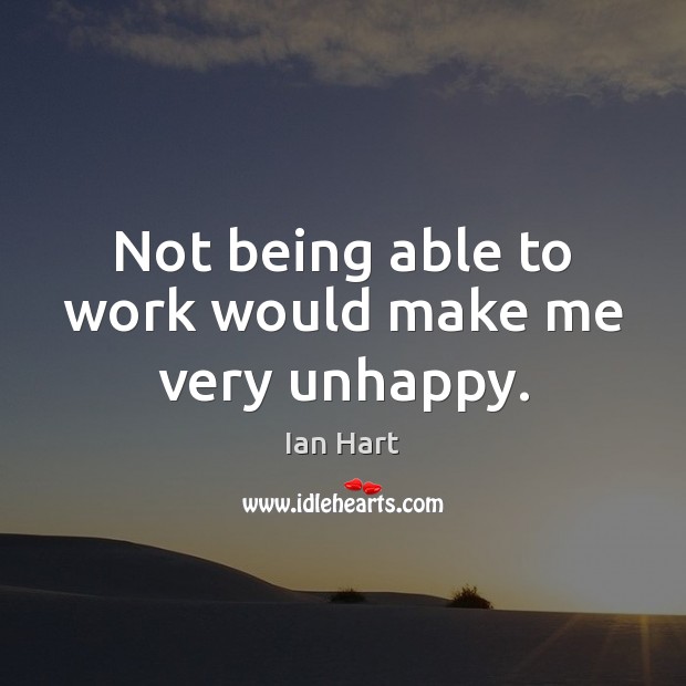 Not being able to work would make me very unhappy. Ian Hart Picture Quote