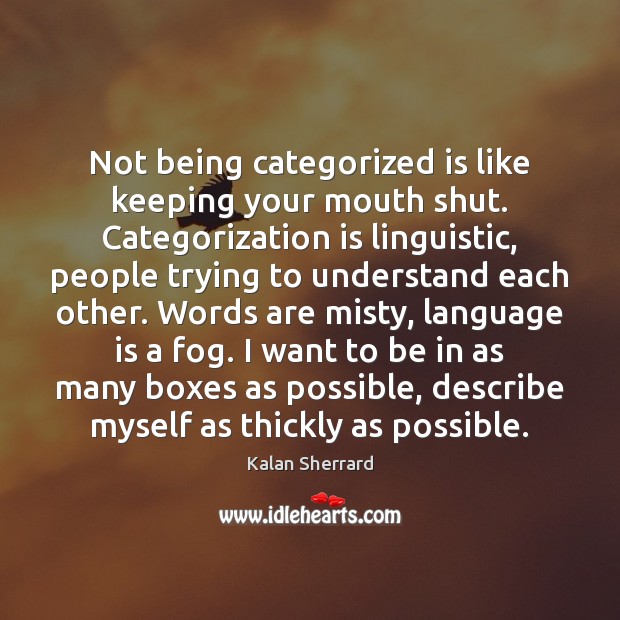 Not being categorized is like keeping your mouth shut. Categorization is linguistic, Kalan Sherrard Picture Quote