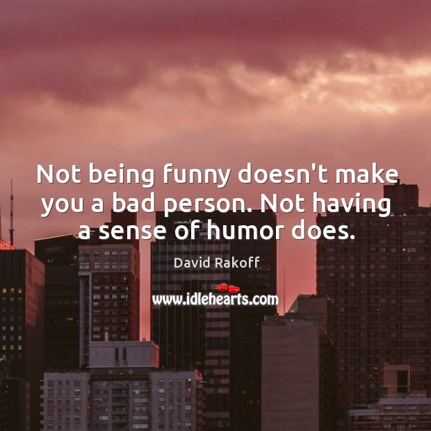 Not being funny doesn’t make you a bad person. Not having a sense of humor does. David Rakoff Picture Quote