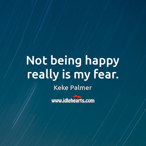 Not being happy really is my fear. Keke Palmer Picture Quote
