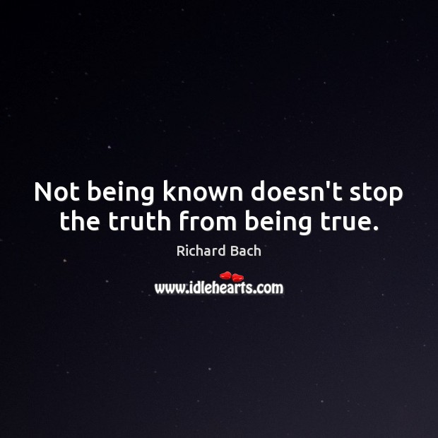 Not being known doesn’t stop the truth from being true. Richard Bach Picture Quote