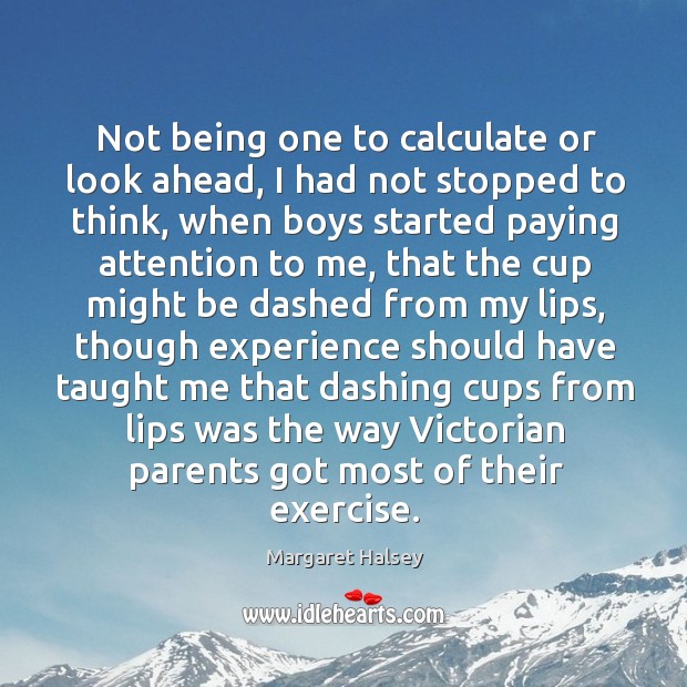 Not being one to calculate or look ahead, I had not stopped Margaret Halsey Picture Quote