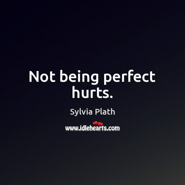 Not being perfect hurts. Sylvia Plath Picture Quote