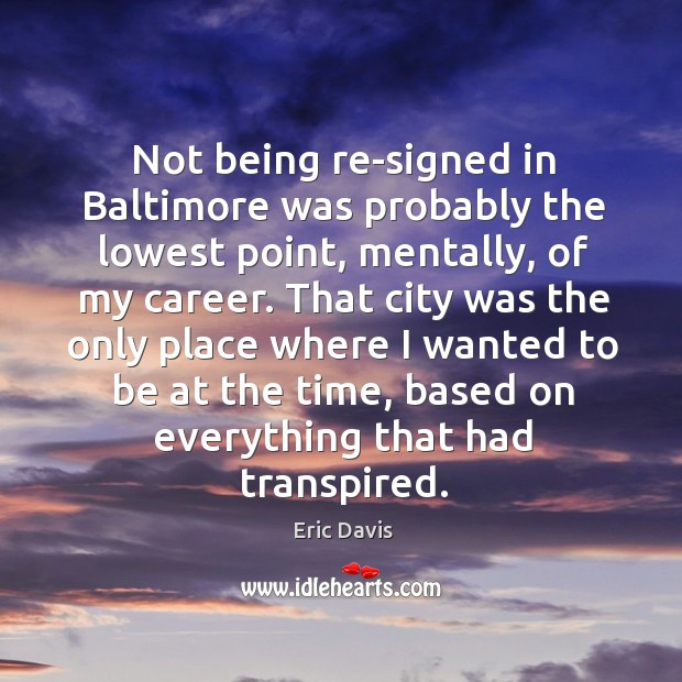 Not being re-signed in baltimore was probably the lowest point, mentally, of my career. Eric Davis Picture Quote
