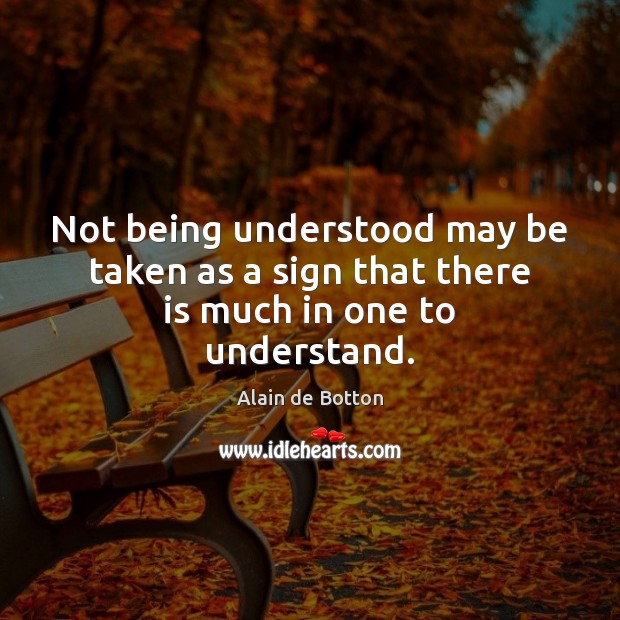 Not being understood may be taken as a sign that there is much in one to understand. Alain de Botton Picture Quote