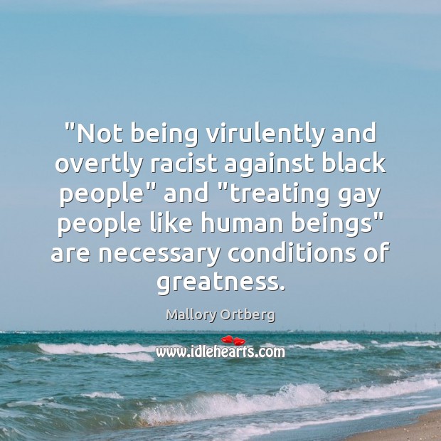 “Not being virulently and overtly racist against black people” and “treating gay Mallory Ortberg Picture Quote